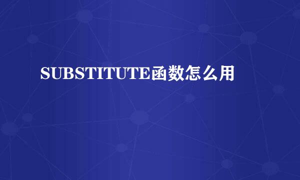 SUBSTITUTE函数怎么用