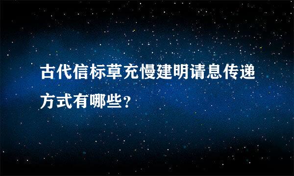 古代信标草充慢建明请息传递方式有哪些？