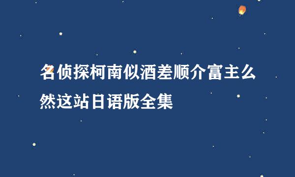 名侦探柯南似酒差顺介富主么然这站日语版全集