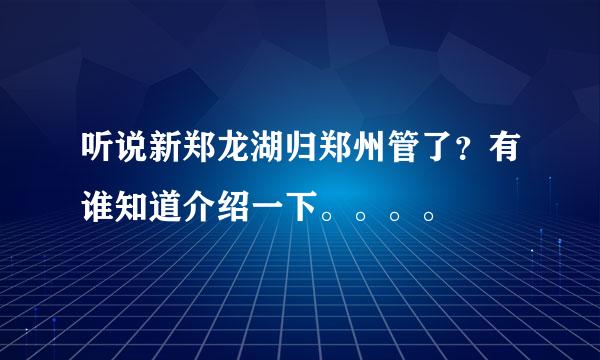 听说新郑龙湖归郑州管了？有谁知道介绍一下。。。。