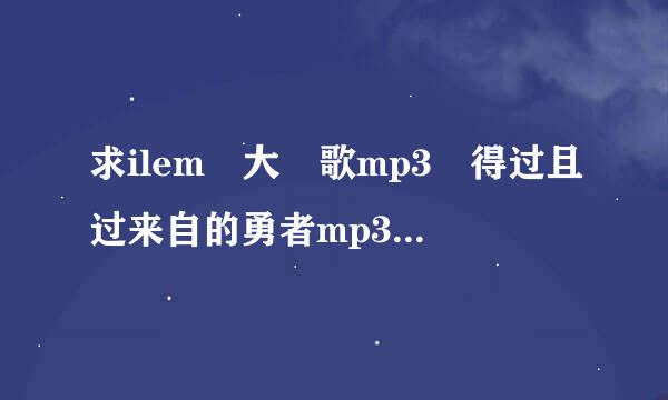 求ilem 大氿歌mp3 得过且过来自的勇者mp3 夜间出租车mp3