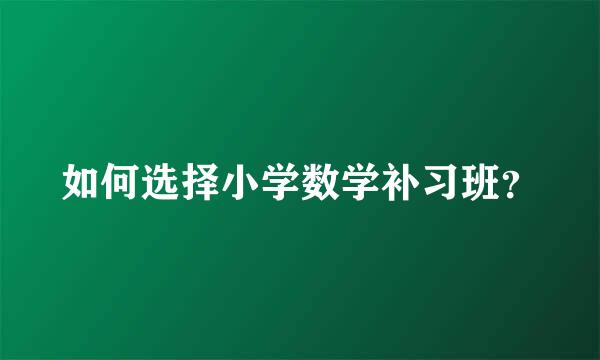 如何选择小学数学补习班？