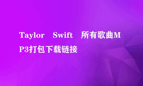 Taylor Swift 所有歌曲MP3打包下载链接