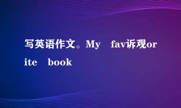 写英语作文。My fav诉观orite book