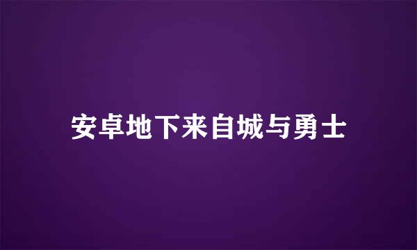 安卓地下来自城与勇士