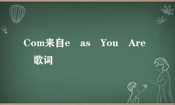 Com来自e as You Are 歌词