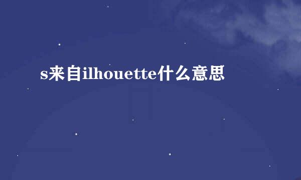 s来自ilhouette什么意思