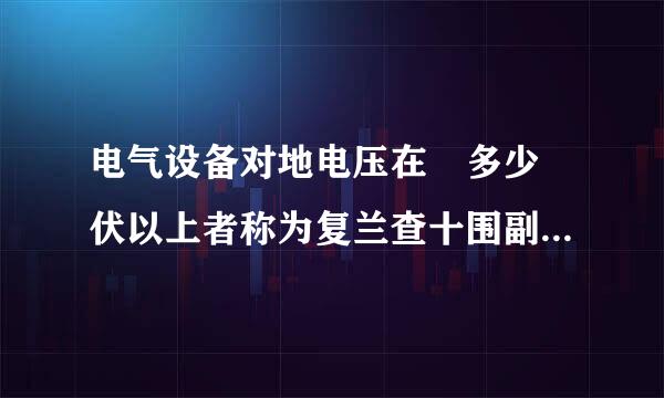 电气设备对地电压在 多少 伏以上者称为复兰查十围副高压电气设备?