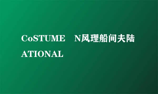 CoSTUME N风理船间夫陆ATIONAL