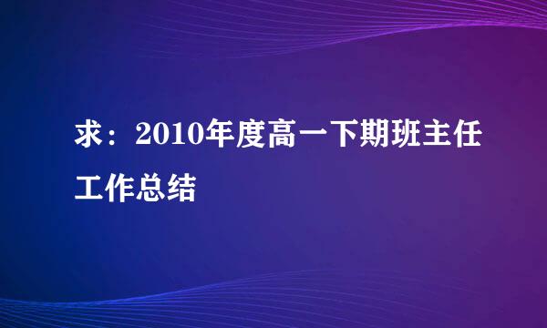 求：2010年度高一下期班主任工作总结