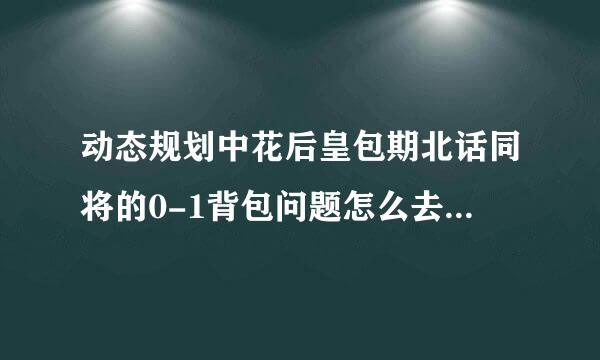 动态规划中花后皇包期北话同将的0-1背包问题怎么去理解？要求给出具体实例顶坐型粉笑扬及换味练和详细步骤。。。