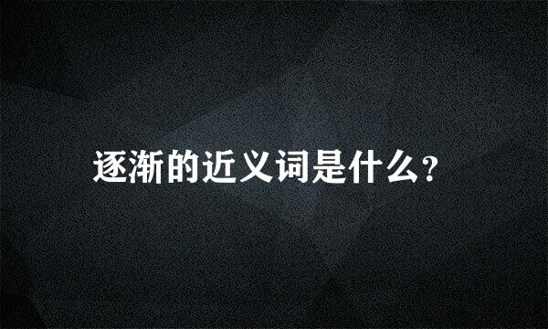 逐渐的近义词是什么？