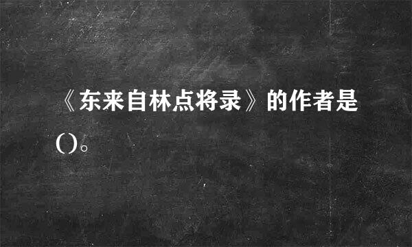 《东来自林点将录》的作者是()。