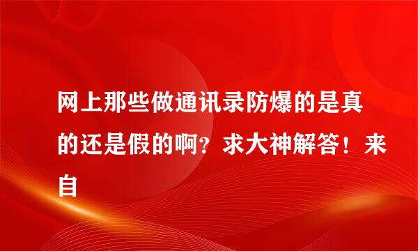 网上那些做通讯录防爆的是真的还是假的啊？求大神解答！来自