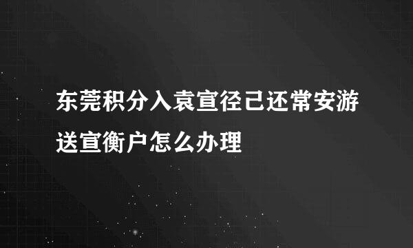 东莞积分入袁宣径己还常安游送宣衡户怎么办理