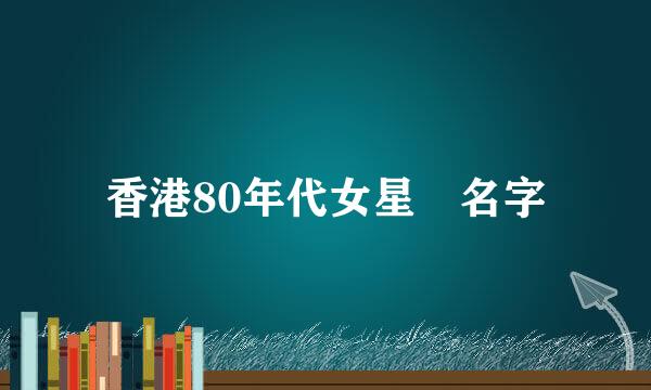 香港80年代女星 名字