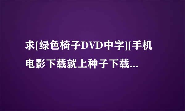 求[绿色椅子DVD中字][手机电影下载就上种子下载来自，谢恩公！