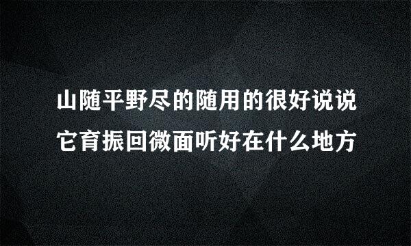 山随平野尽的随用的很好说说它育振回微面听好在什么地方