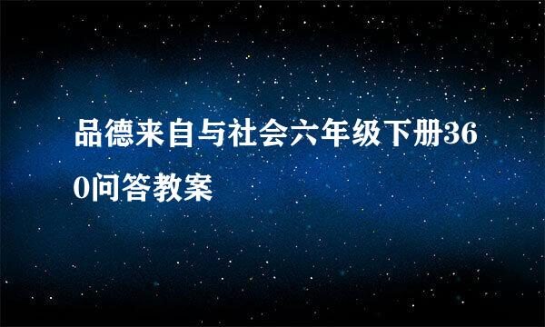 品德来自与社会六年级下册360问答教案