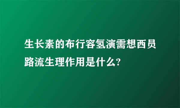 生长素的布行容氢演需想西员路流生理作用是什么?