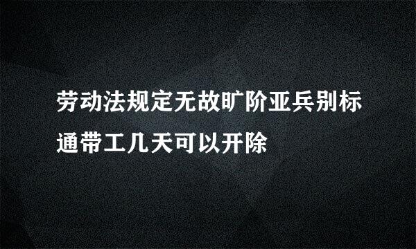 劳动法规定无故旷阶亚兵别标通带工几天可以开除