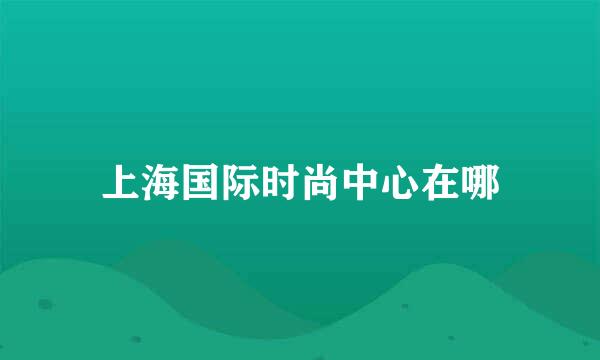 上海国际时尚中心在哪