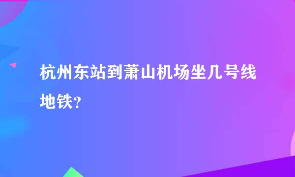 杭州东站到萧山机场坐几号线地铁？