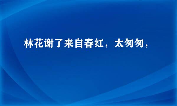 林花谢了来自春红，太匆匆，