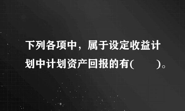 下列各项中，属于设定收益计划中计划资产回报的有(  )。