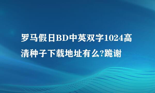 罗马假日BD中英双字1024高清种子下载地址有么?跪谢