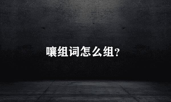 嚷组词怎么组？