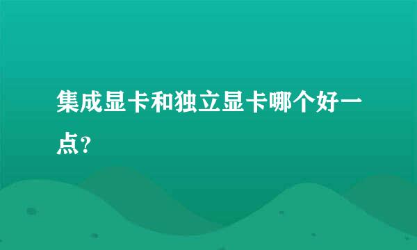 集成显卡和独立显卡哪个好一点？