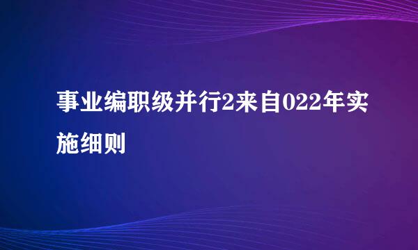 事业编职级并行2来自022年实施细则