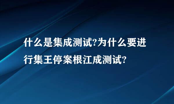 什么是集成测试?为什么要进行集王停案根江成测试?