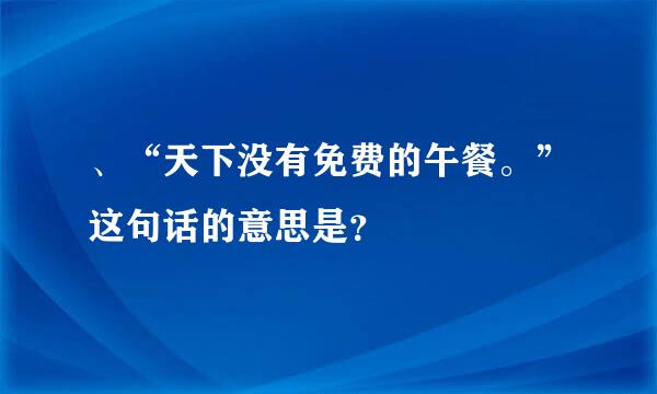 、“天下没有免费的午餐。”这句话的意思是？