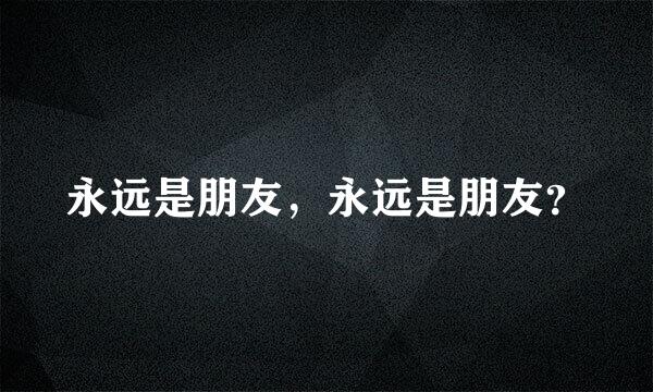 永远是朋友，永远是朋友？