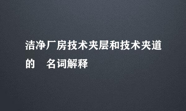 洁净厂房技术夹层和技术夹道的 名词解释