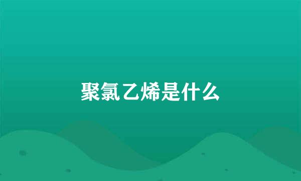 聚氯乙烯是什么