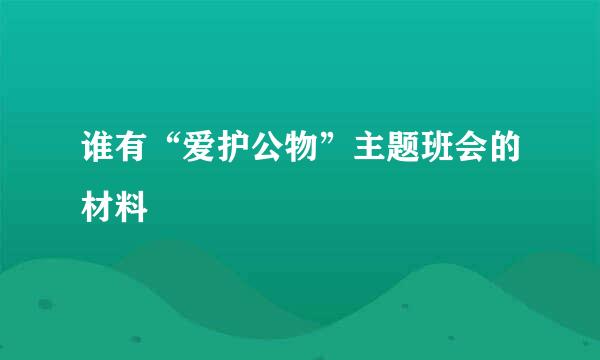 谁有“爱护公物”主题班会的材料