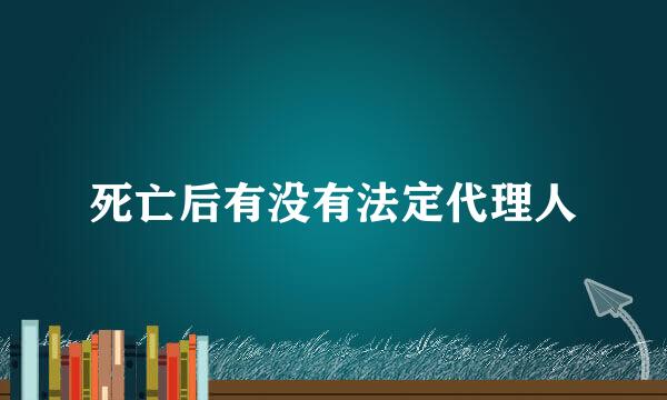 死亡后有没有法定代理人