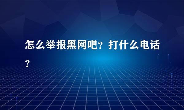 怎么举报黑网吧？打什么电话？