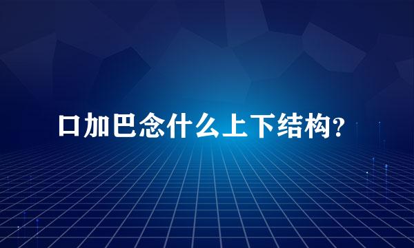 口加巴念什么上下结构？