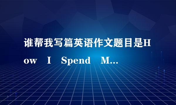 谁帮我写篇英语作文题目是How I Spend My Sp带独育末望are Time