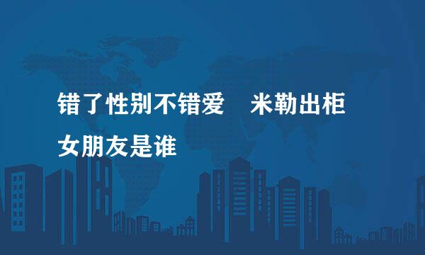 错了性别不错爱 米勒出柜 女朋友是谁