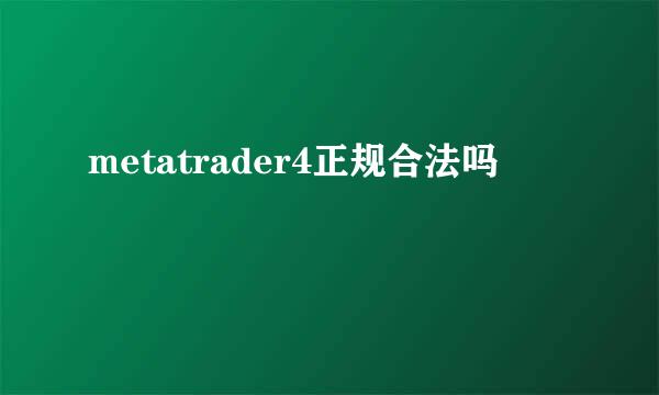 metatrader4正规合法吗