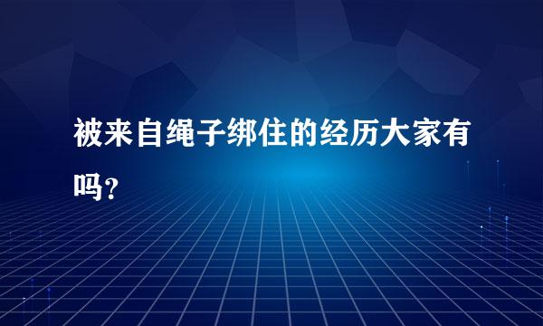 被来自绳子绑住的经历大家有吗？