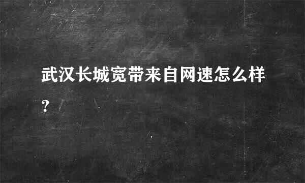 武汉长城宽带来自网速怎么样？