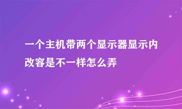 一个主机带两个显示器显示内改容是不一样怎么弄