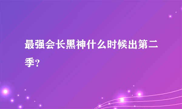 最强会长黑神什么时候出第二季？