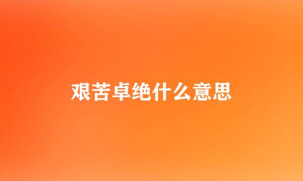 艰苦卓绝什么意思